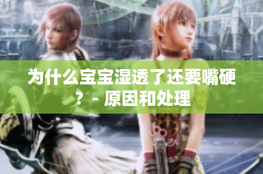 为什么宝宝湿透了还要嘴硬？- 原因和处理