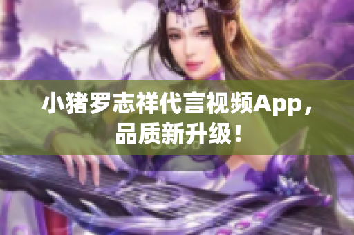 小猪罗志祥代言视频App，品质新升级！