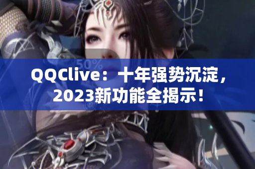 QQClive：十年强势沉淀，2023新功能全揭示！