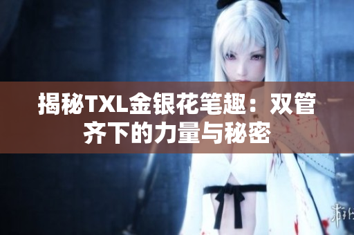 揭秘TXL金银花笔趣：双管齐下的力量与秘密