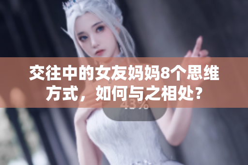 交往中的女友妈妈8个思维方式，如何与之相处？