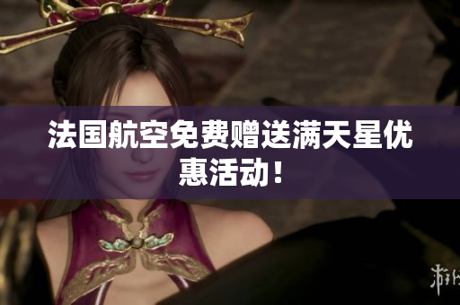 法国航空免费赠送满天星优惠活动！