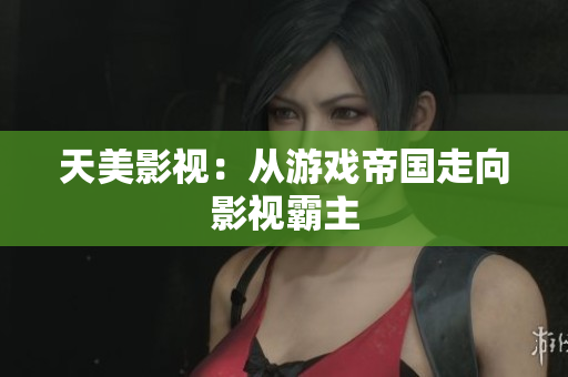 天美影视：从游戏帝国走向影视霸主