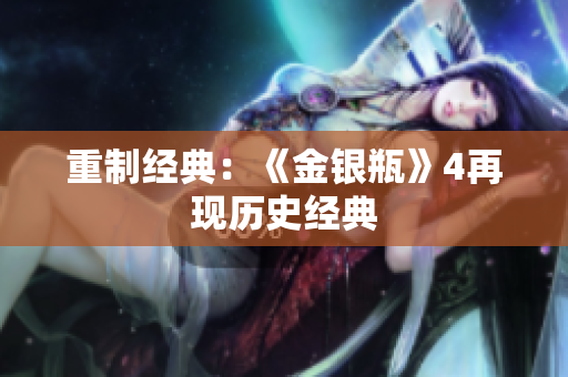 重制经典：《金银瓶》4再现历史经典