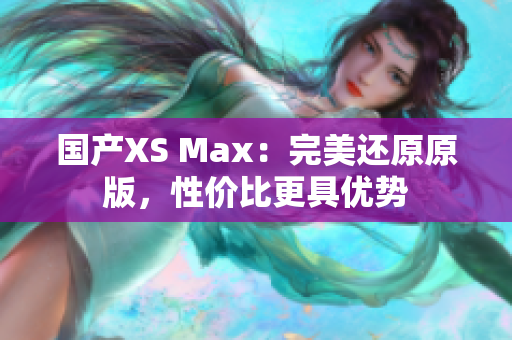 国产XS Max：完美还原原版，性价比更具优势