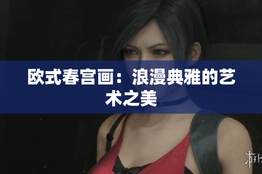欧式春宫画：浪漫典雅的艺术之美