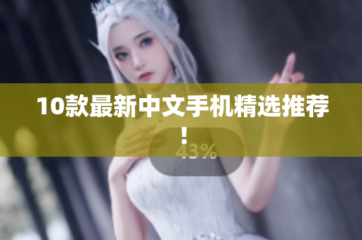 10款最新中文手机精选推荐！