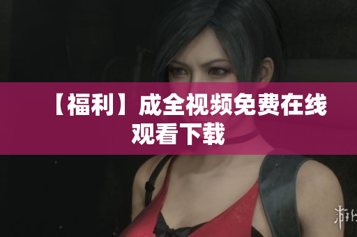 【福利】成全视频免费在线观看下载