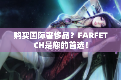购买国际奢侈品？FARFETCH是您的首选！