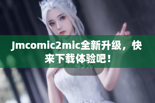 Jmcomic2mic全新升级，快来下载体验吧！