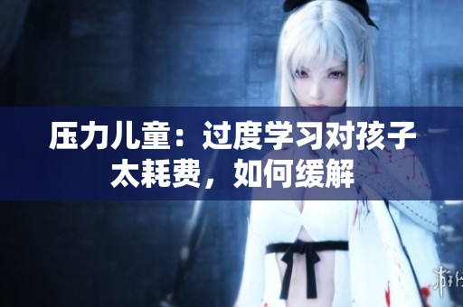 压力儿童：过度学习对孩子太耗费，如何缓解