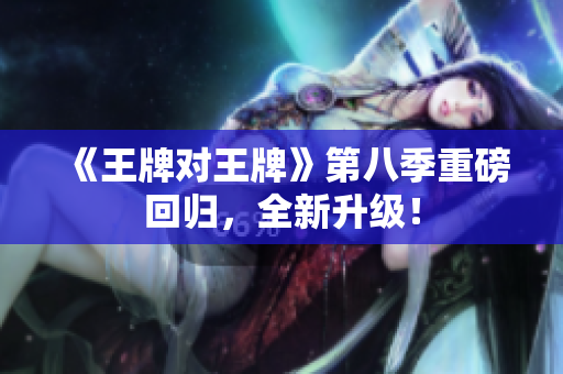 《王牌对王牌》第八季重磅回归，全新升级！
