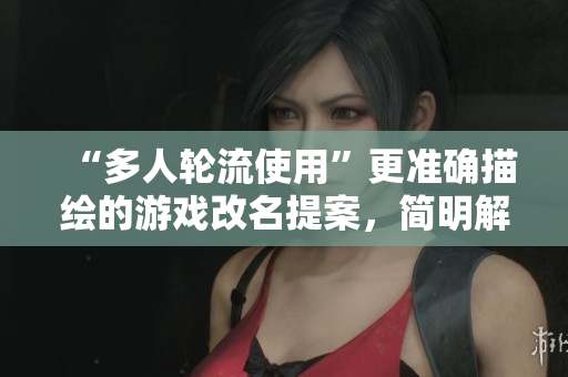 “多人轮流使用”更准确描绘的游戏改名提案，简明解读玩法特色
