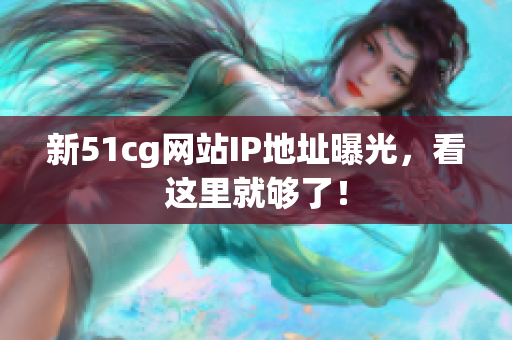 新51cg网站IP地址曝光，看这里就够了！