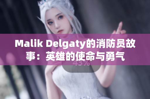 Malik Delgaty的消防员故事：英雄的使命与勇气