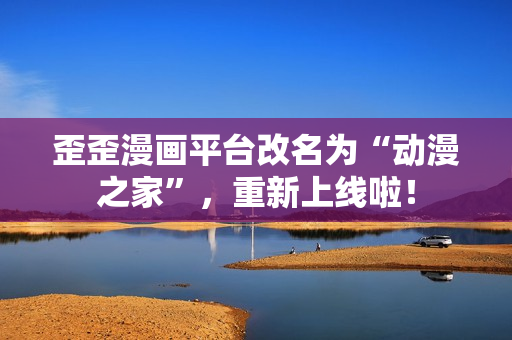 歪歪漫画平台改名为“动漫之家”，重新上线啦！