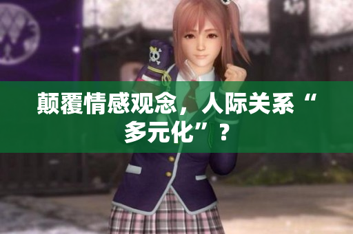 颠覆情感观念，人际关系“多元化”？