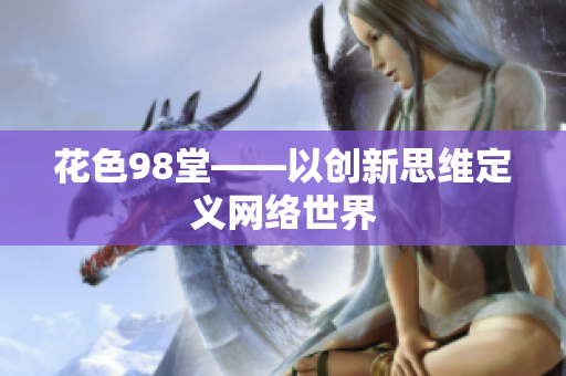 花色98堂——以创新思维定义网络世界