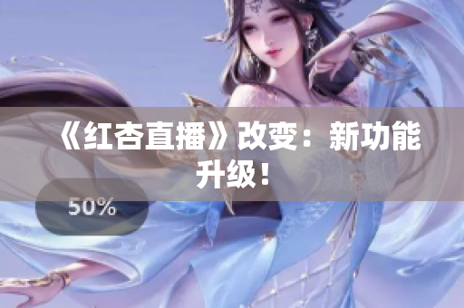 《红杏直播》改变：新功能升级！