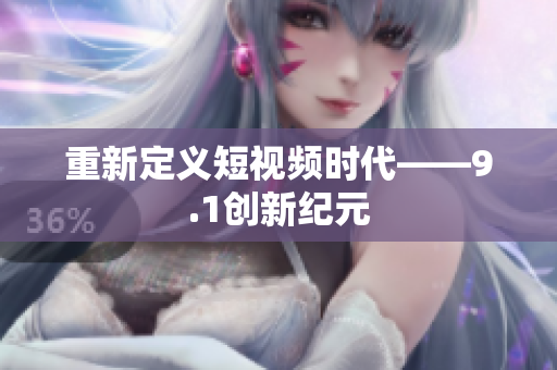 重新定义短视频时代——9.1创新纪元