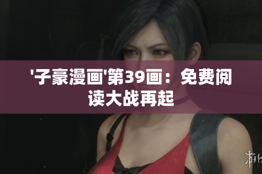 '子豪漫画'第39画：免费阅读大战再起