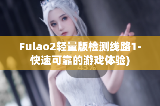 Fulao2轻量版检测线路1-快速可靠的游戏体验)