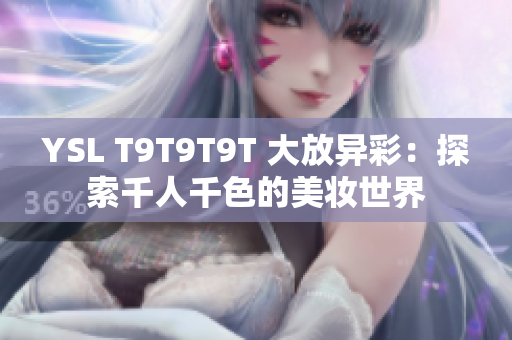 YSL T9T9T9T 大放异彩：探索千人千色的美妆世界