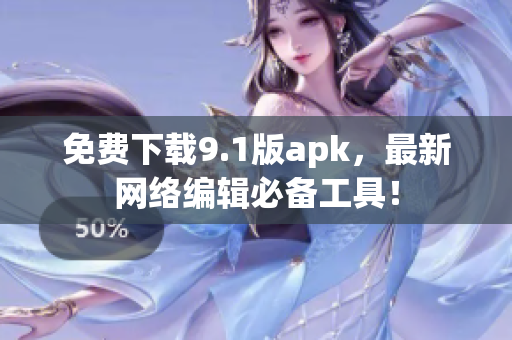 免费下载9.1版apk，最新网络编辑必备工具！