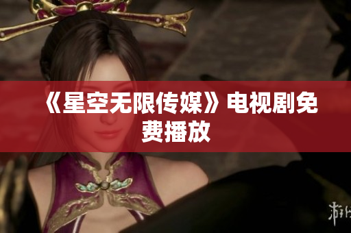 《星空无限传媒》电视剧免费播放