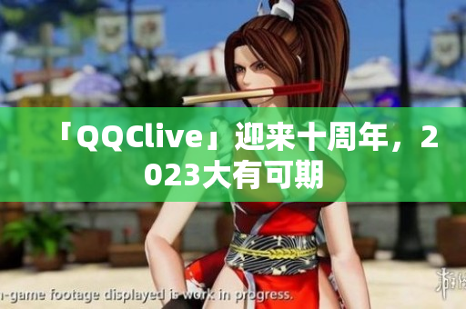 「QQClive」迎来十周年，2023大有可期