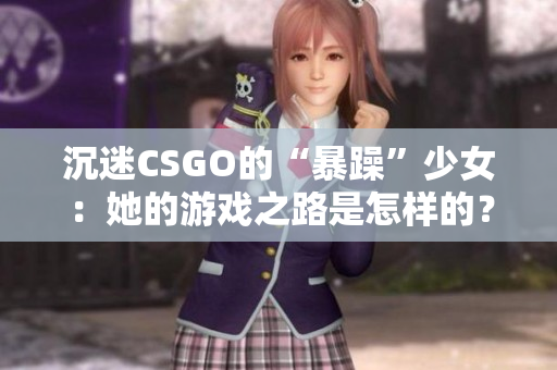 沉迷CSGO的“暴躁”少女：她的游戏之路是怎样的？