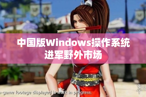 中国版Windows操作系统进军野外市场