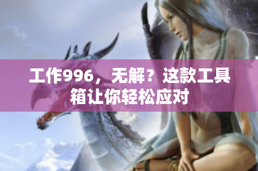 工作996，无解？这款工具箱让你轻松应对