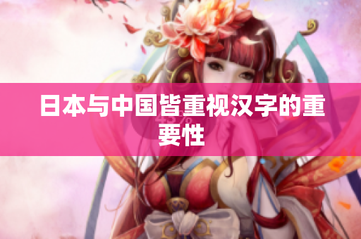 日本与中国皆重视汉字的重要性