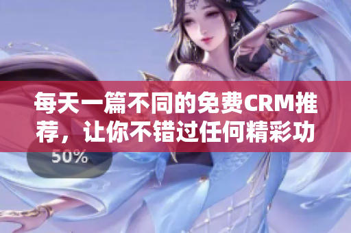 每天一篇不同的免费CRM推荐，让你不错过任何精彩功能