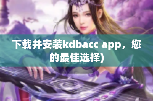 下载并安装kdbacc app，您的最佳选择)