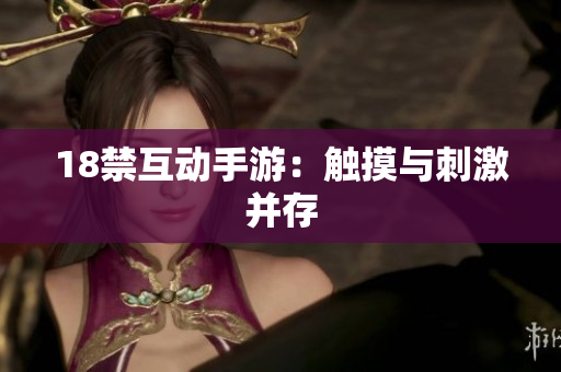18禁互动手游：触摸与刺激并存