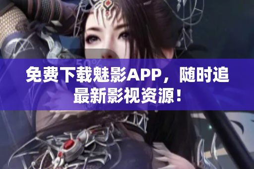 免费下载魅影APP，随时追最新影视资源！