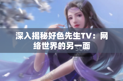 深入揭秘好色先生TV：网络世界的另一面