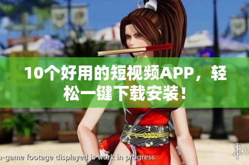 10个好用的短视频APP，轻松一键下载安装！