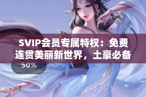 SVIP会员专属特权：免费连贯美丽新世界，土豪必备！