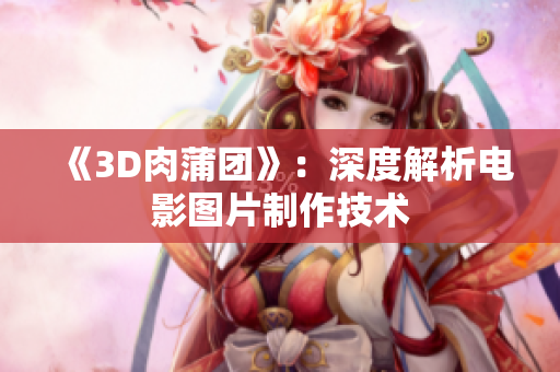 《3D肉蒲团》：深度解析电影图片制作技术
