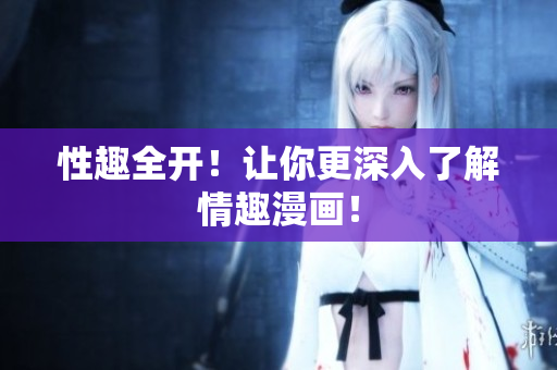 性趣全开！让你更深入了解情趣漫画！