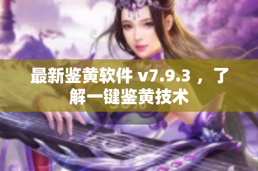 最新鉴黄软件 v7.9.3 ，了解一键鉴黄技术