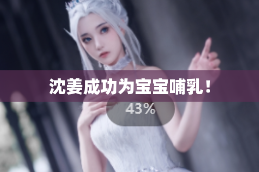 沈姜成功为宝宝哺乳！