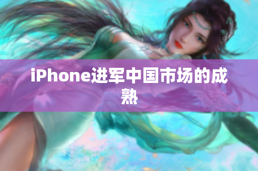 iPhone进军中国市场的成熟
