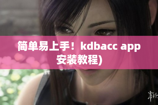 简单易上手！kdbacc app安装教程)
