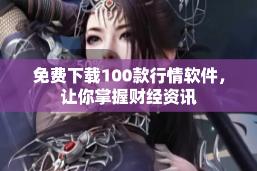 免费下载100款行情软件，让你掌握财经资讯