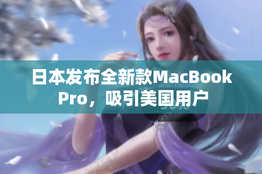 日本发布全新款MacBook Pro，吸引美国用户