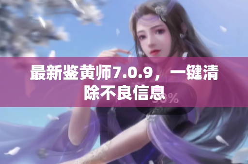 最新鉴黄师7.0.9，一键清除不良信息